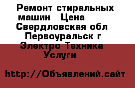Ремонт стиральных машин › Цена ­ 333 - Свердловская обл., Первоуральск г. Электро-Техника » Услуги   
